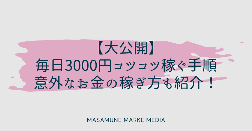 毎日3000円コツコツ稼ぐ手順を大公開！意外なお金の稼ぎ方も紹介！