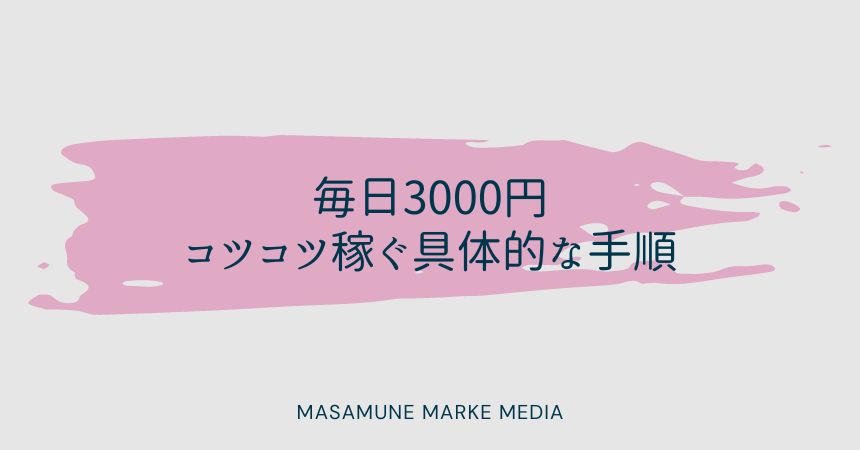 毎日3000円コツコツ稼ぐ具体的な手順