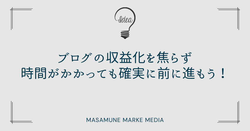 ブログの収益化を焦らず時間がかかっても確実に前に進もう！