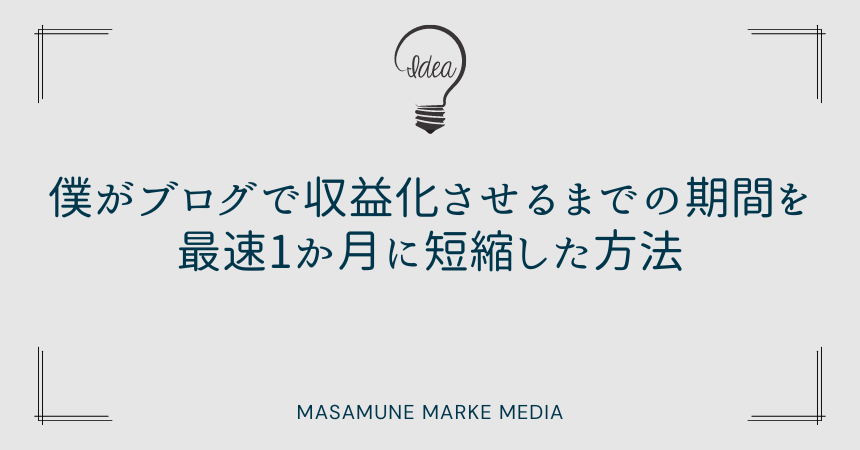 僕がブログで収益化させるまでの期間を最速1か月に短縮した方法