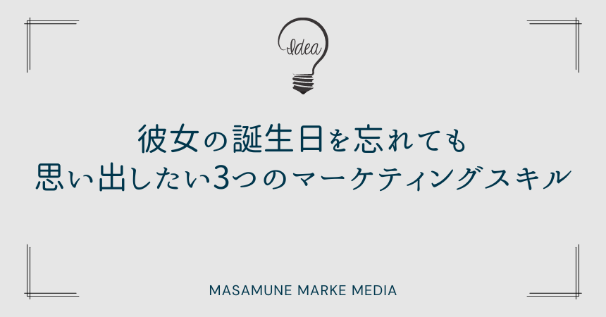 彼女の誕生日を忘れても思い出したい3つのマーケティングスキル