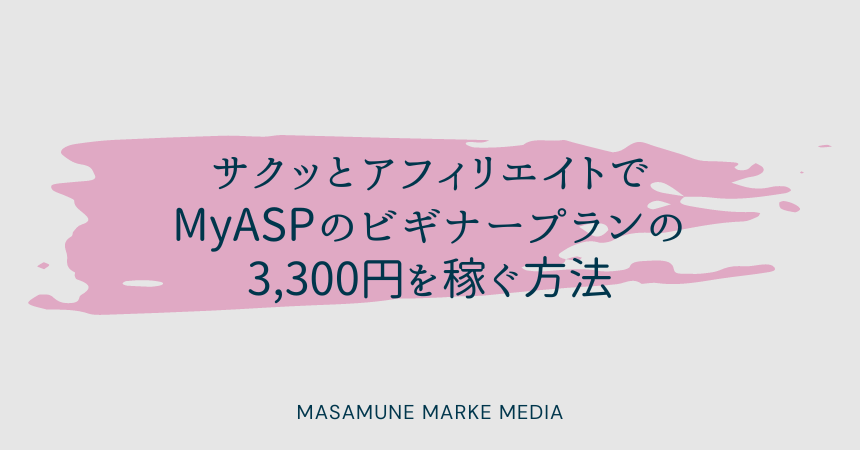 サクッとアフィリエイトでMyASPのビギナープランの3,300円を稼ぐ方法